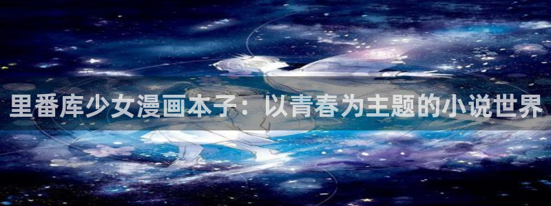 香蕉漫画在线观：里番库少女漫画本子：以青春为主题的小说世界