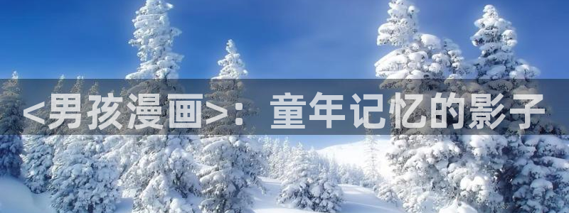 香蕉漫画网站在线观看：<男孩漫画>：童年记忆的影子
