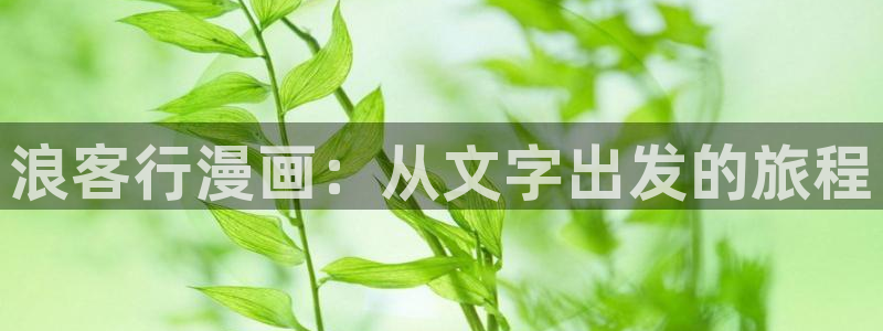 香蕉漫画免费阅读下拉式漫画星球：浪客行漫画：从文字出发的旅程