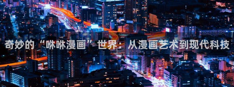 香蕉漫画网站：奇妙的“咻咻漫画”世界：从漫画艺术到现代科技