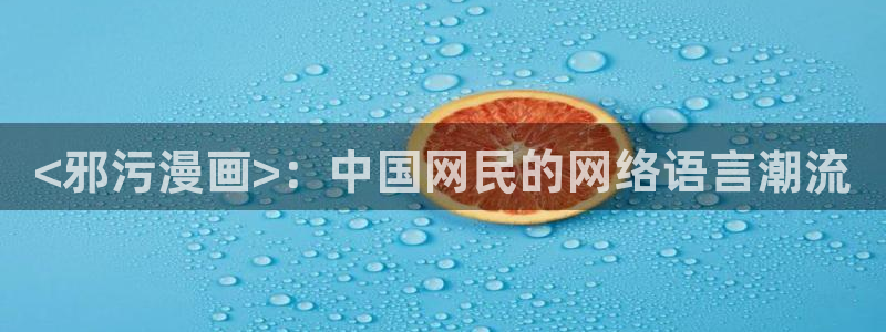 香蕉漫画网站：<邪污漫画>：中国网民的网络语言潮流