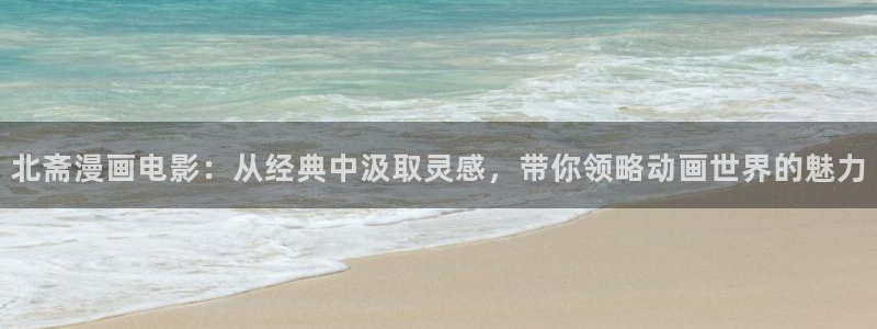 香蕉漫画如何获得阅读币：北斋漫画电影：从经典中汲取灵感，带你领略动画世界的魅力