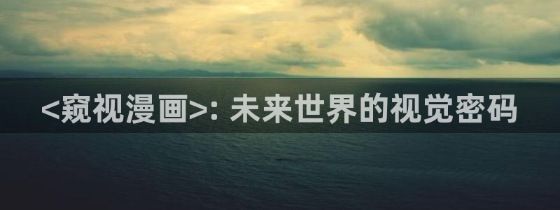 香蕉文化免费读漫画的网站：<窥视漫画>: 未来世界的视觉密码